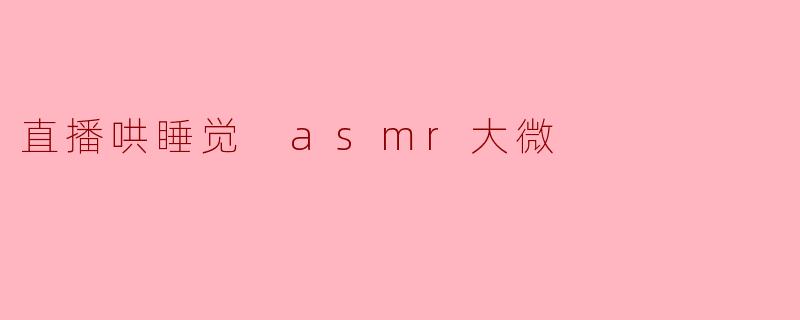 什么是“直播哄睡觉 ASMR 大微”?****